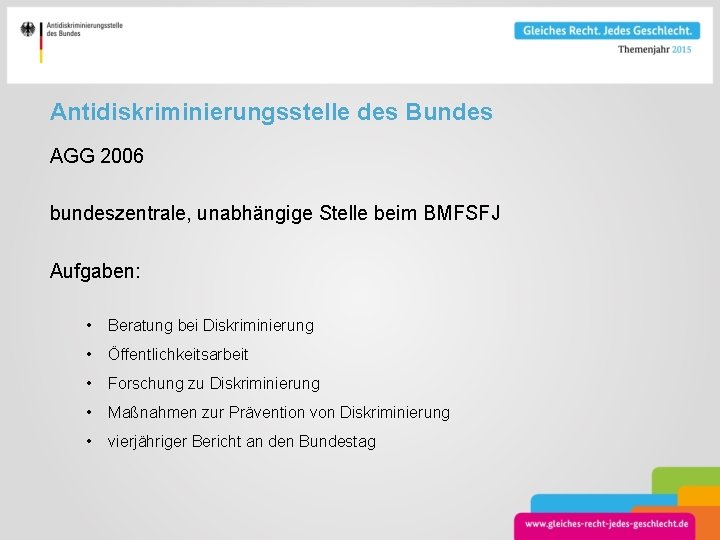 Antidiskriminierungsstelle des Bundes AGG 2006 bundeszentrale, unabhängige Stelle beim BMFSFJ Aufgaben: • Beratung bei