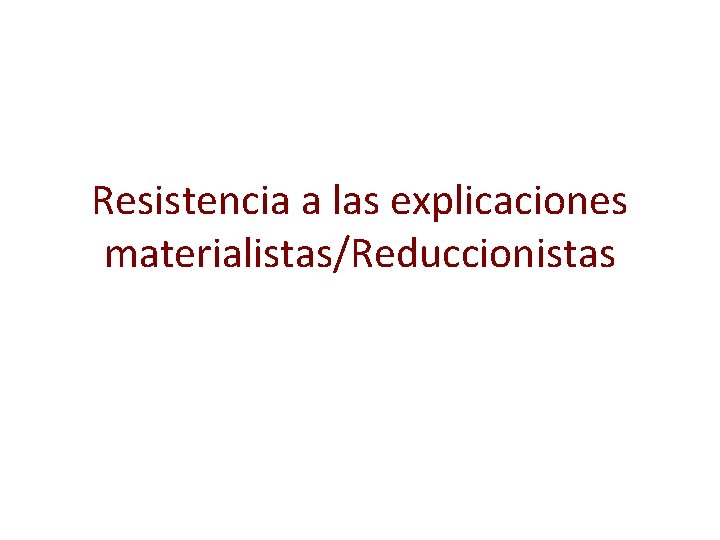 Resistencia a las explicaciones materialistas/Reduccionistas 