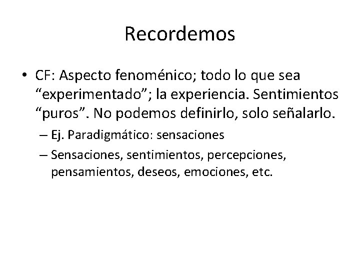 Recordemos • CF: Aspecto fenoménico; todo lo que sea “experimentado”; la experiencia. Sentimientos “puros”.