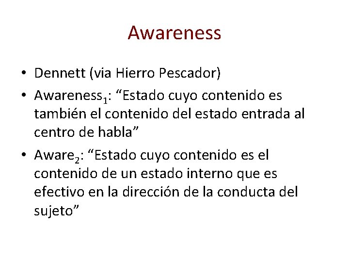Awareness • Dennett (via Hierro Pescador) • Awareness 1: “Estado cuyo contenido es también