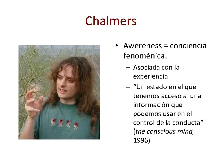 Chalmers • Awereness = conciencia fenoménica. – Asociada con la experiencia – “Un estado