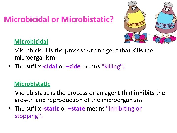 Microbicidal or Microbistatic? Microbicidal is the process or an agent that kills the microorganism.