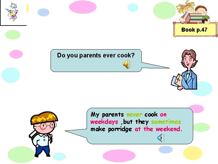 Book p. 47 Do you parents ever cook? My parents never cook on weekdays