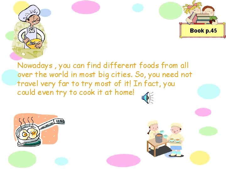 Book p. 45 Nowadays , you can find different foods from all over the
