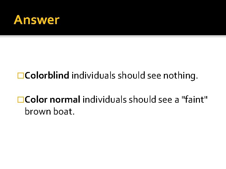 Answer �Colorblind individuals should see nothing. �Color normal individuals should see a "faint" brown