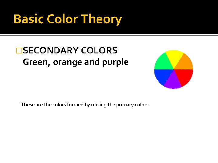 Basic Color Theory �SECONDARY COLORS Green, orange and purple These are the colors formed