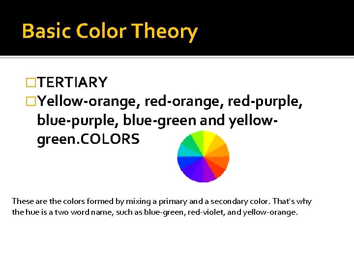 Basic Color Theory �TERTIARY �Yellow-orange, red-purple, blue-purple, blue-green and yellowgreen. COLORS These are the