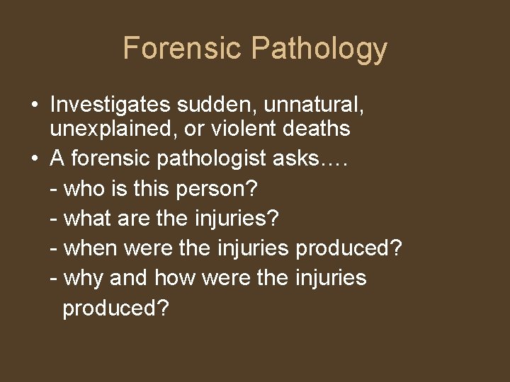 Forensic Pathology • Investigates sudden, unnatural, unexplained, or violent deaths • A forensic pathologist