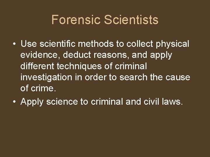 Forensic Scientists • Use scientific methods to collect physical evidence, deduct reasons, and apply