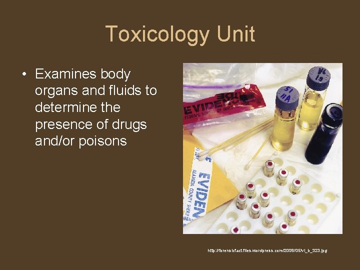 Toxicology Unit • Examines body organs and fluids to determine the presence of drugs