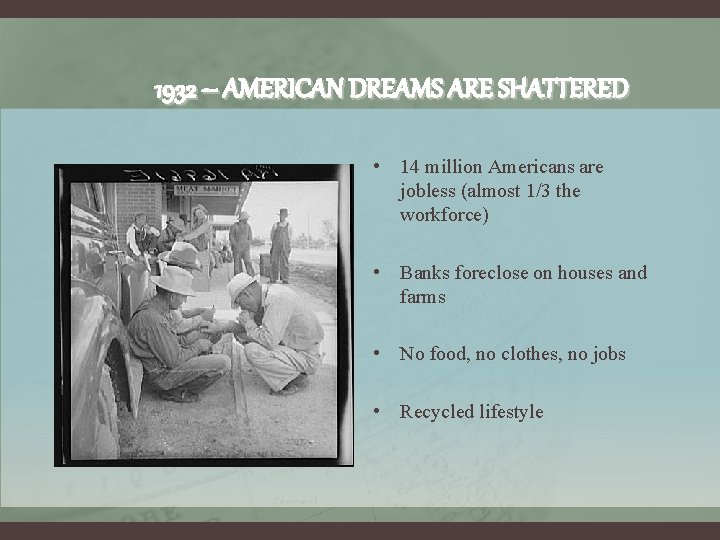 1932 – AMERICAN DREAMS ARE SHATTERED • 14 million Americans are jobless (almost 1/3