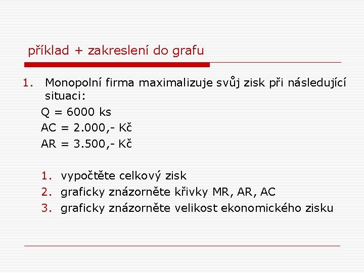 příklad + zakreslení do grafu 1. Monopolní firma maximalizuje svůj zisk při následující situaci: