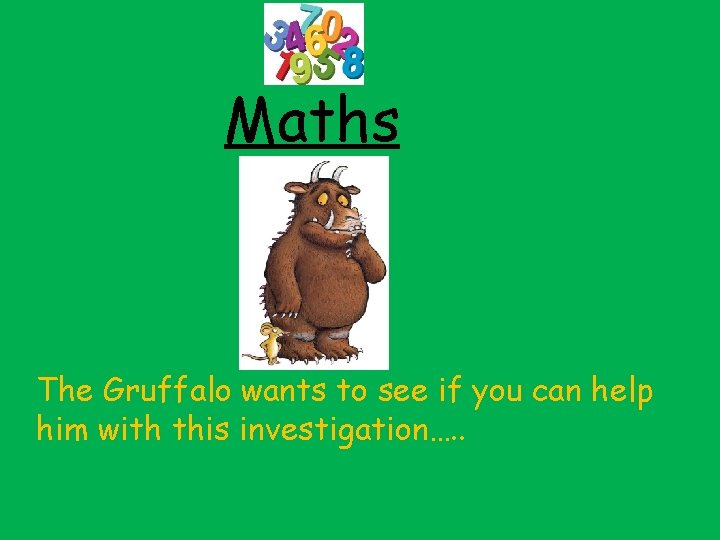 Maths The Gruffalo wants to see if you can help him with this investigation….