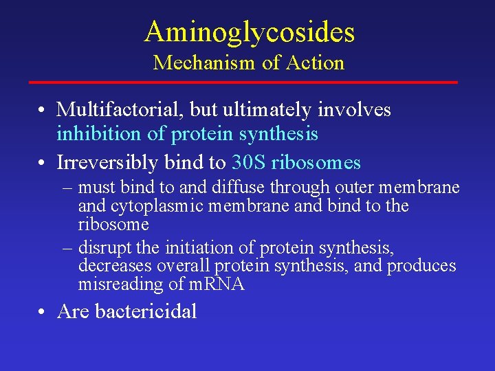 Aminoglycosides Mechanism of Action • Multifactorial, but ultimately involves inhibition of protein synthesis •