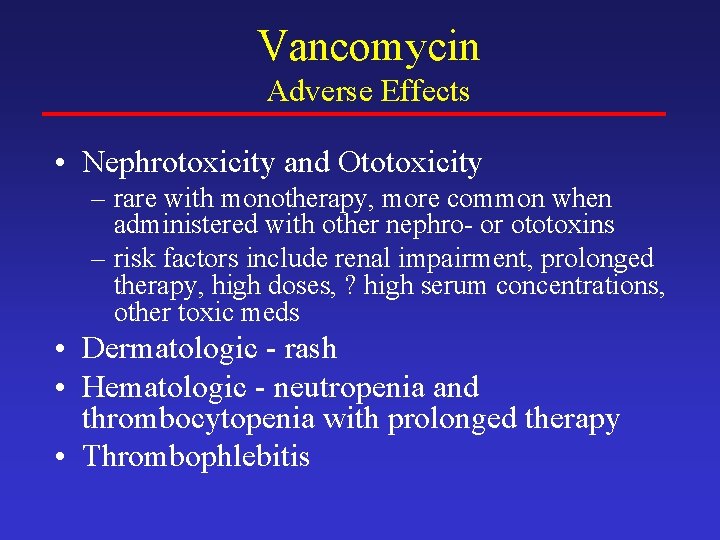 Vancomycin Adverse Effects • Nephrotoxicity and Ototoxicity – rare with monotherapy, more common when