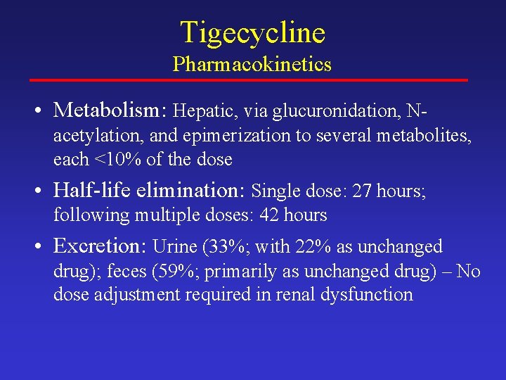 Tigecycline Pharmacokinetics • Metabolism: Hepatic, via glucuronidation, Nacetylation, and epimerization to several metabolites, each