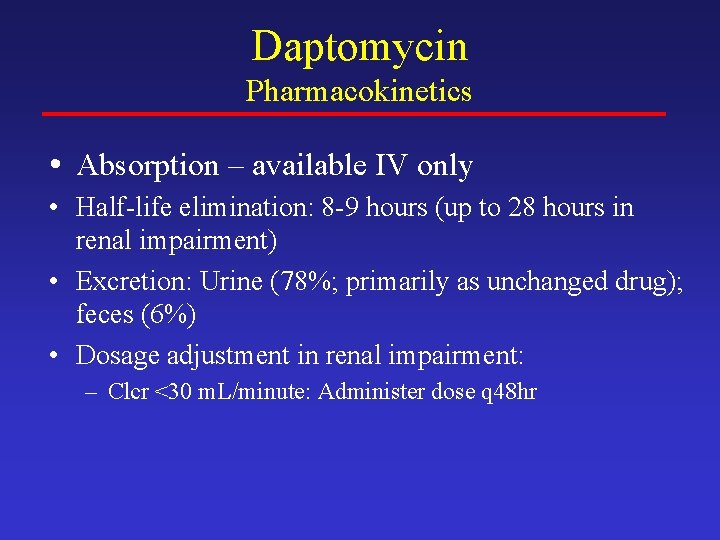 Daptomycin Pharmacokinetics • Absorption – available IV only • Half-life elimination: 8 -9 hours