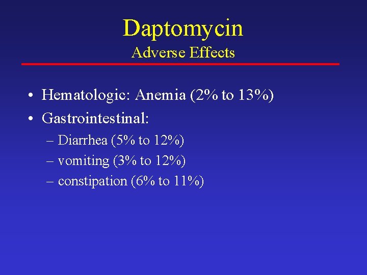 Daptomycin Adverse Effects • Hematologic: Anemia (2% to 13%) • Gastrointestinal: – Diarrhea (5%