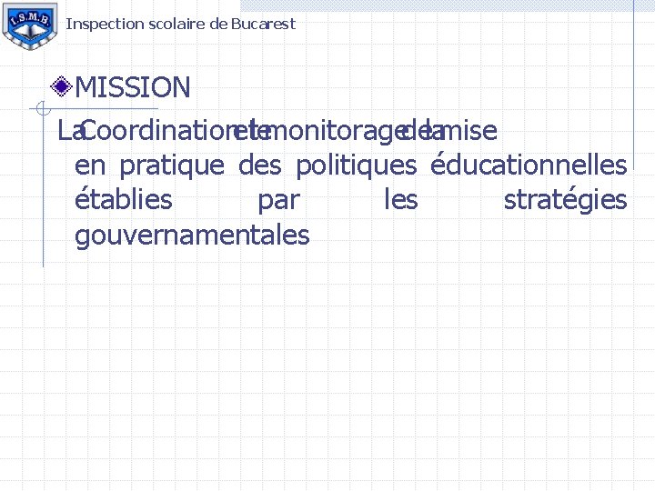 Inspection scolaire de Bucarest MISSION La. Coordinationetlemonitoragedelamise en pratique des politiques éducationnelles établies par