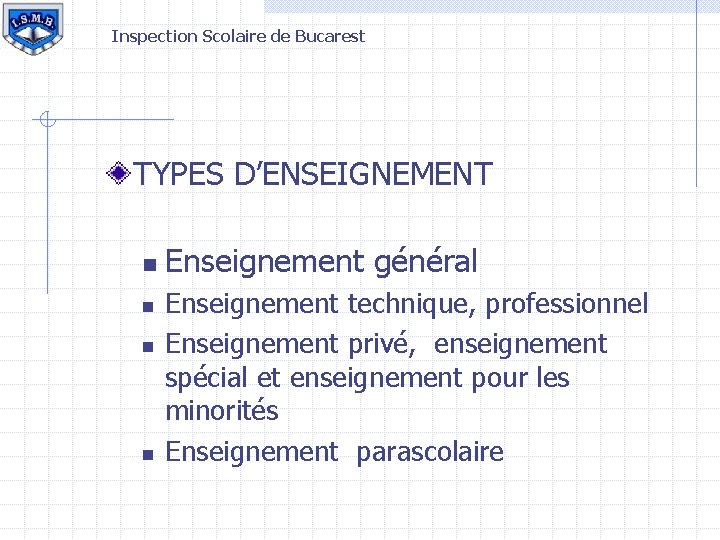 Inspection Scolaire de Bucarest TYPES D’ENSEIGNEMENT n n Enseignement général Enseignement technique, professionnel Enseignement