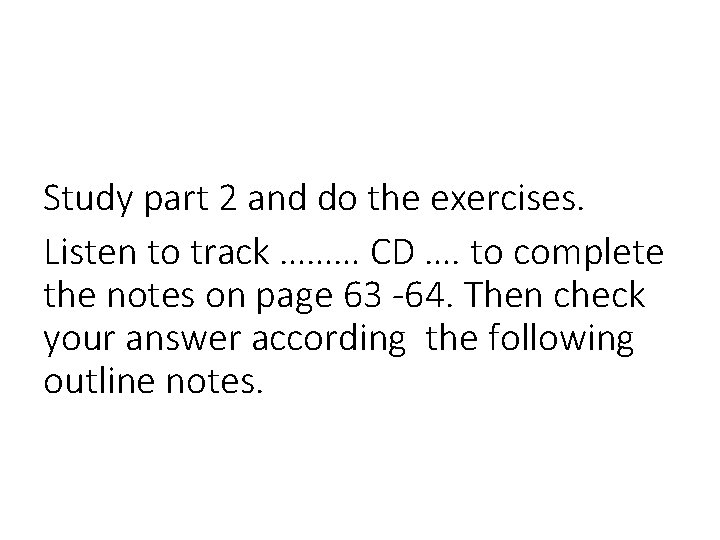 Study part 2 and do the exercises. Listen to track ……… CD …. to