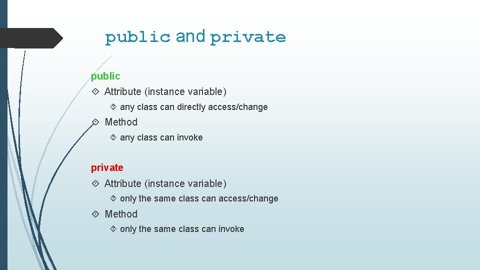 public and private public Attribute (instance variable) any class can directly access/change Method any