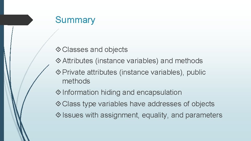 Summary Classes and objects Attributes (instance variables) and methods Private attributes (instance variables), public