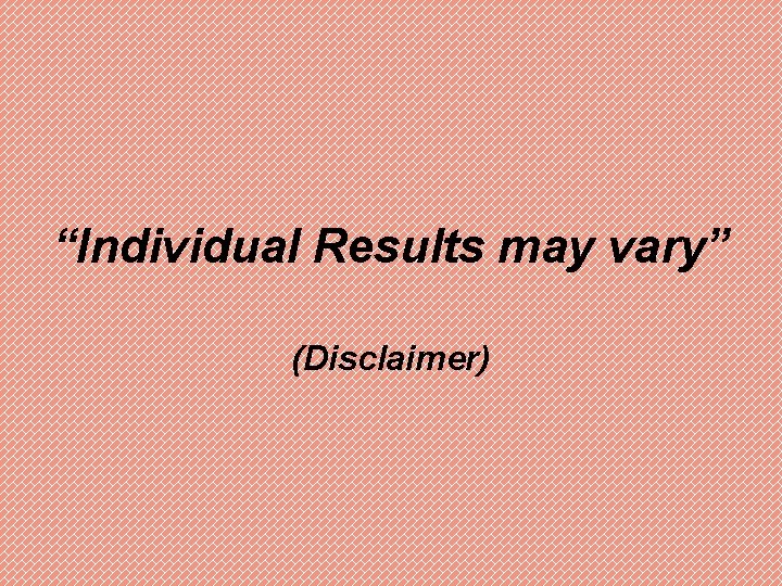 “Individual Results may vary” (Disclaimer) 