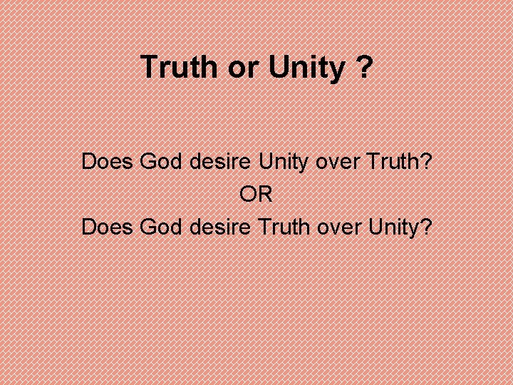 Truth or Unity ? Does God desire Unity over Truth? OR Does God desire