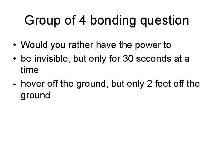 Group of 4 bonding question • Would you rather have the power to •