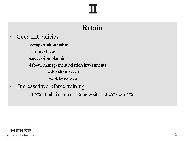 Retain • Good HR policies -compensation policy -job satisfaction -succession planning -labour management relation