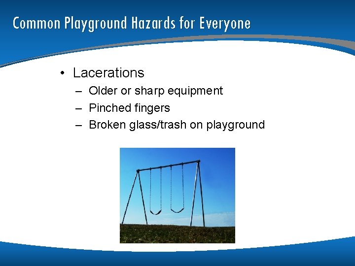 Common Playground Hazards for Everyone • Lacerations – Older or sharp equipment – Pinched