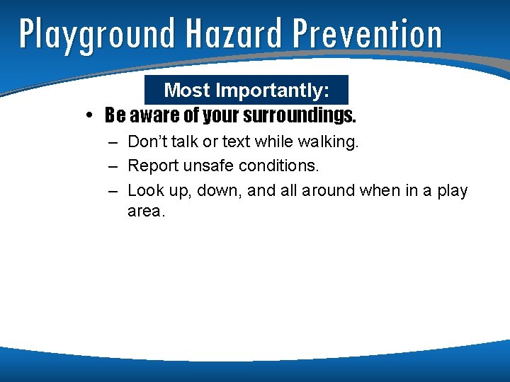 Playground Hazard Prevention Most Importantly: • Be aware of your surroundings. – Don’t talk