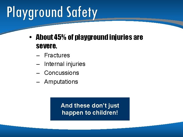 Playground Safety • About 45% of playground injuries are severe. – – Fractures Internal