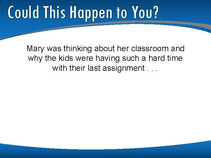 Could This Happen to You? Mary was thinking about her classroom and why the