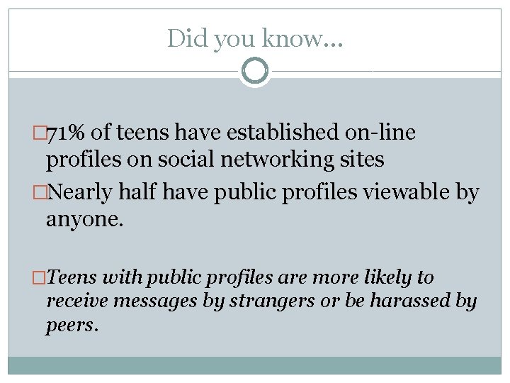 Did you know… � 71% of teens have established on-line profiles on social networking