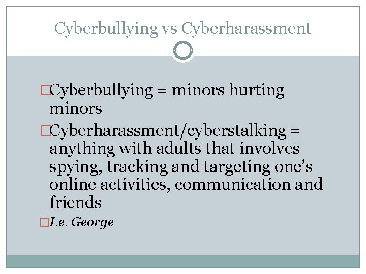 Cyberbullying vs Cyberharassment �Cyberbullying = minors hurting minors �Cyberharassment/cyberstalking = anything with adults that