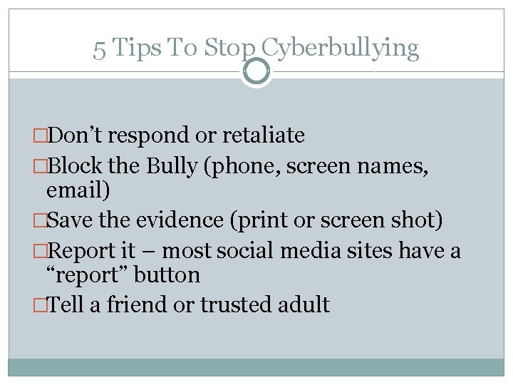 5 Tips To Stop Cyberbullying �Don’t respond or retaliate �Block the Bully (phone, screen