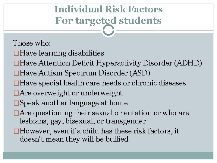Individual Risk Factors For targeted students Those who: �Have learning disabilities �Have Attention Deficit