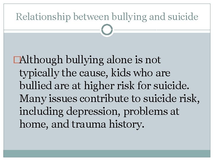 Relationship between bullying and suicide �Although bullying alone is not typically the cause, kids