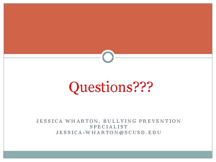 Questions? ? ? JESSICA WHARTON, BULLYING PREVENTION SPECIALIST JESSICA-WHARTON@SCUSD. EDU 