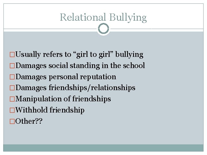 Relational Bullying �Usually refers to “girl to girl” bullying �Damages social standing in the