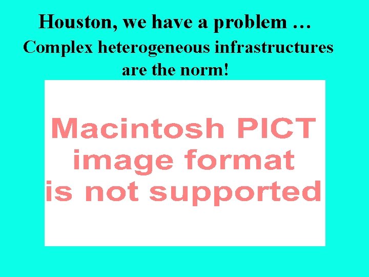 Houston, we have a problem … Complex heterogeneous infrastructures are the norm! 