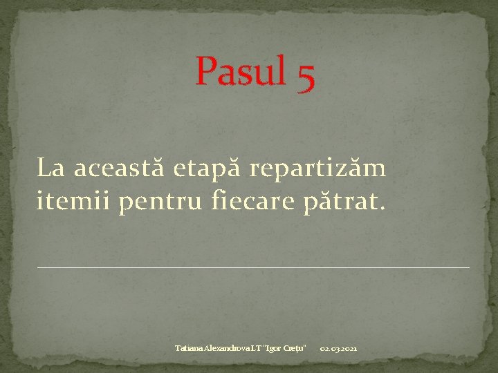 Pasul 5 La această etapă repartizăm itemii pentru fiecare pătrat. Tatiana Alexandrova LT "Igor