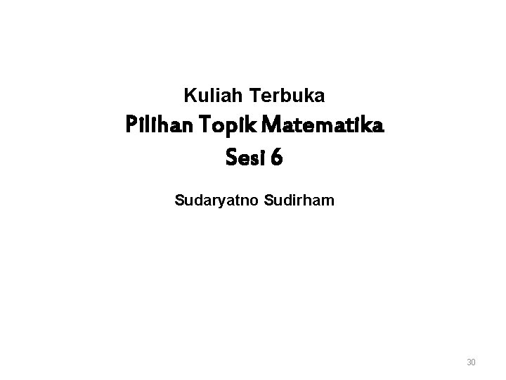 Kuliah Terbuka Pilihan Topik Matematika Sesi 6 Sudaryatno Sudirham 30 