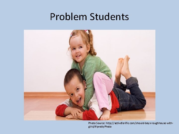 Problem Students Photo Source: http: //activeforlife. com/should-boys-roughhouse-withgirls/#!pretty. Photo 
