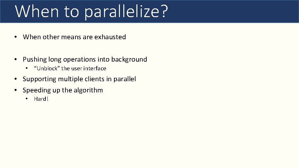 When to parallelize? • When other means are exhausted • Pushing long operations into