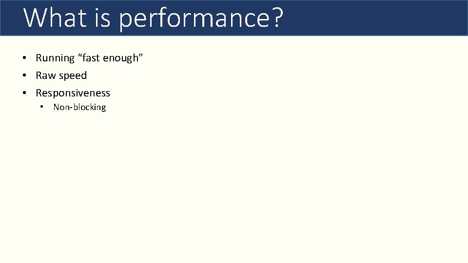 What is performance? • Running “fast enough” • Raw speed • Responsiveness • Non-blocking