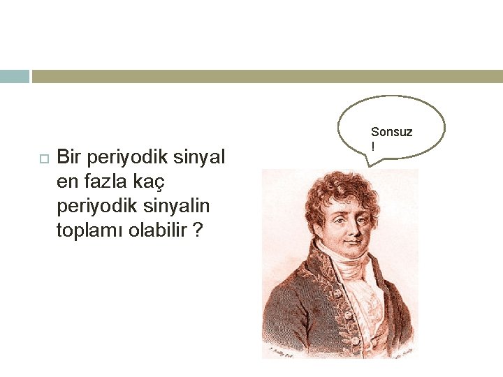  Bir periyodik sinyal en fazla kaç periyodik sinyalin toplamı olabilir ? Sonsuz !
