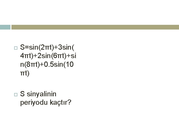  S=sin(2πt)+3 sin( 4πt)+2 sin(6πt)+si n(8πt)+0. 5 sin(10 πt) S sinyalinin periyodu kaçtır? 